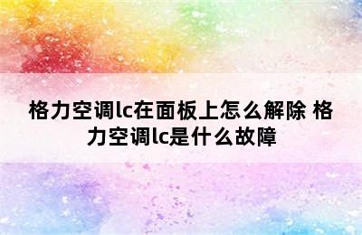 格力空调lc在面板上怎么解除 格力空调lc是什么故障